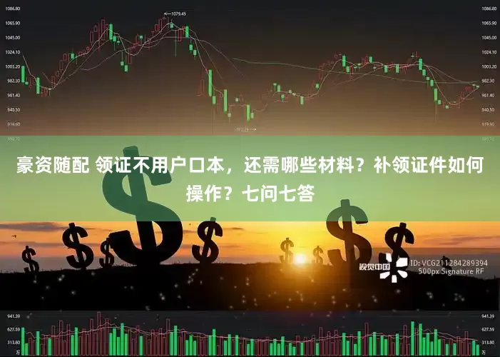 豪资随配 领证不用户口本，还需哪些材料？补领证件如何操作？七问七答