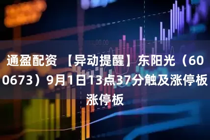 通盈配资 【异动提醒】东阳光（600673）9月1日13点37分触及涨停板