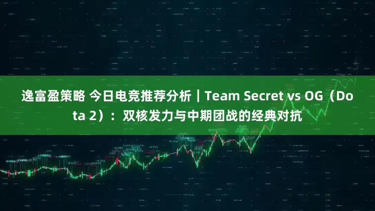逸富盈策略 今日电竞推荐分析｜Team Secret vs OG（Dota 2）：双核发力与中期团战的经典对抗