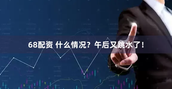 68配资 什么情况？午后又跳水了！